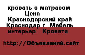 кровать с матрасом › Цена ­ 700 - Краснодарский край, Краснодар г. Мебель, интерьер » Кровати   